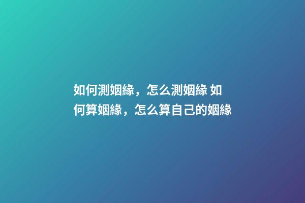 如何測姻緣，怎么測姻緣 如何算姻緣，怎么算自己的姻緣